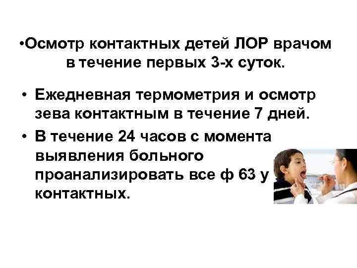  • Осмотр контактных детей ЛОР врачом в течение первых 3 -х суток. •