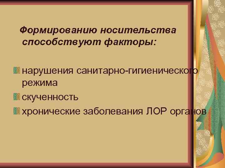 Формированию носительства способствуют факторы: нарушения санитарно-гигиенического режима скученность хронические заболевания ЛОР органов 