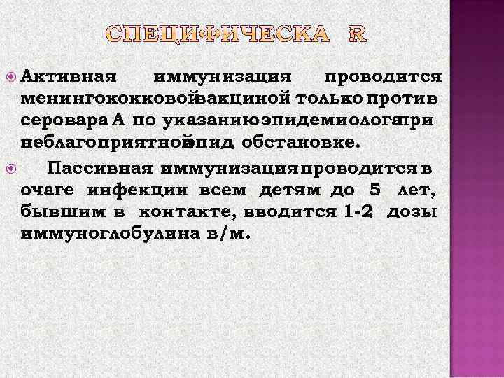  Активная иммунизация проводится менингококковой вакциной только против серовара А по указанию эпидемиолога при