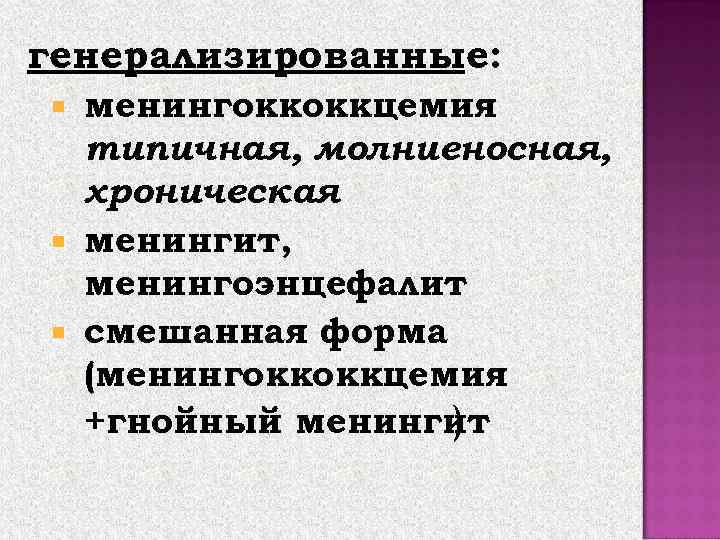 генерализированные: менингоккоккцемия типичная, молниеносная, хроническая менингит, менингоэнцефалит смешанная форма (менингоккоккцемия +гнойный менингит ) 