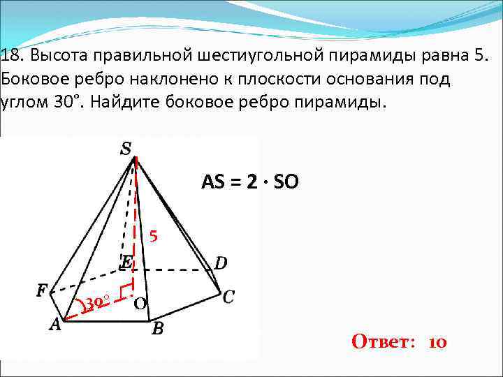 18. Высота правильной шестиугольной пирамиды равна 5. Боковое ребро наклонено к плоскости основания под