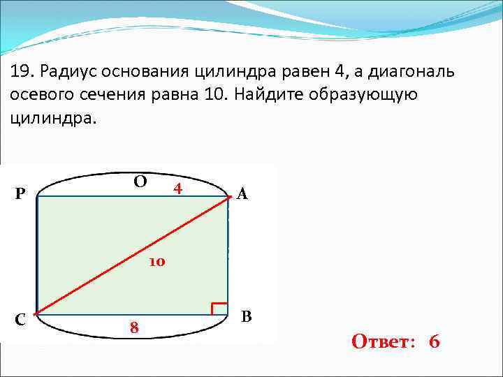 19. Радиус основания цилиндра равен 4, а диагональ осевого сечения равна 10. Найдите образующую