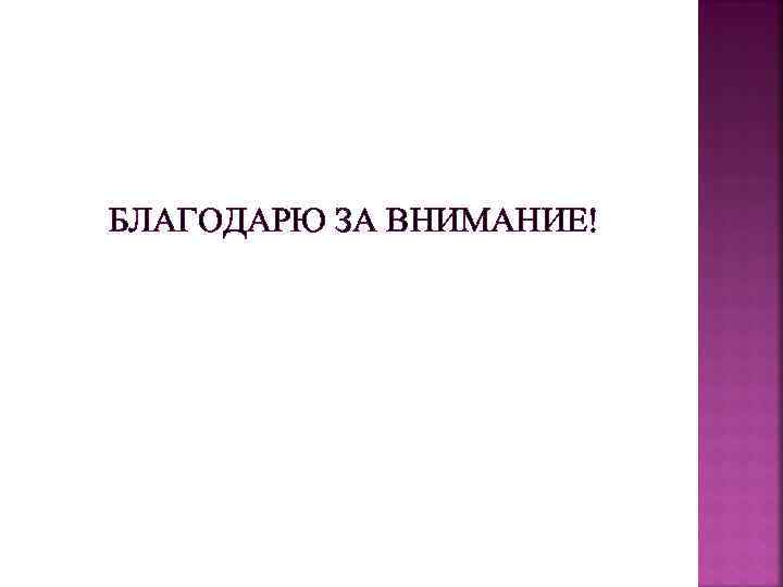БЛАГОДАРЮ ЗА ВНИМАНИЕ! 