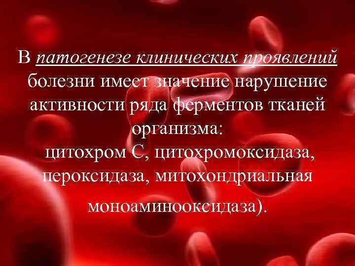 В патогенезе клинических проявлений болезни имеет значение нарушение активности ряда ферментов тканей организма: цитохром