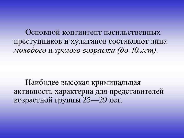 Основной контингент насильственных преступников и хулиганов составляют лица молодого и зрелого возраста (до 40