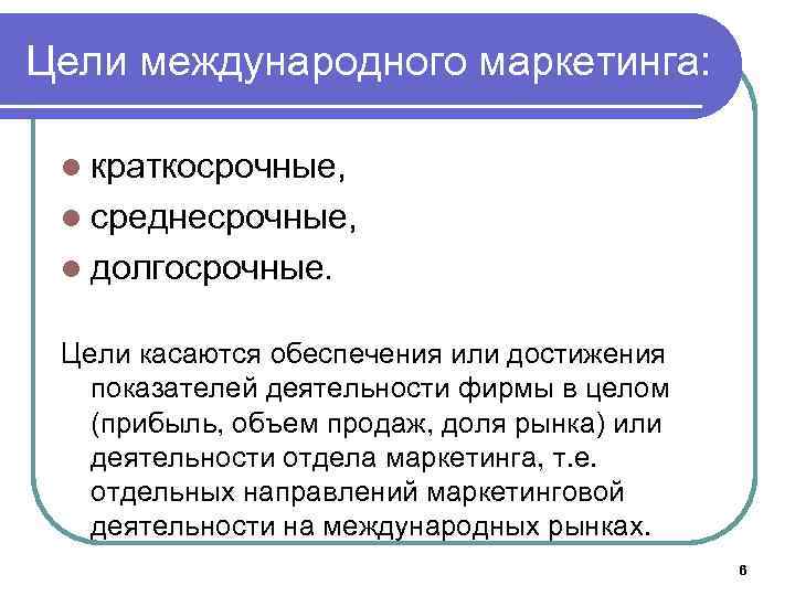 Цели международного маркетинга: l краткосрочные, l среднесрочные, l долгосрочные. Цели касаются обеспечения или достижения