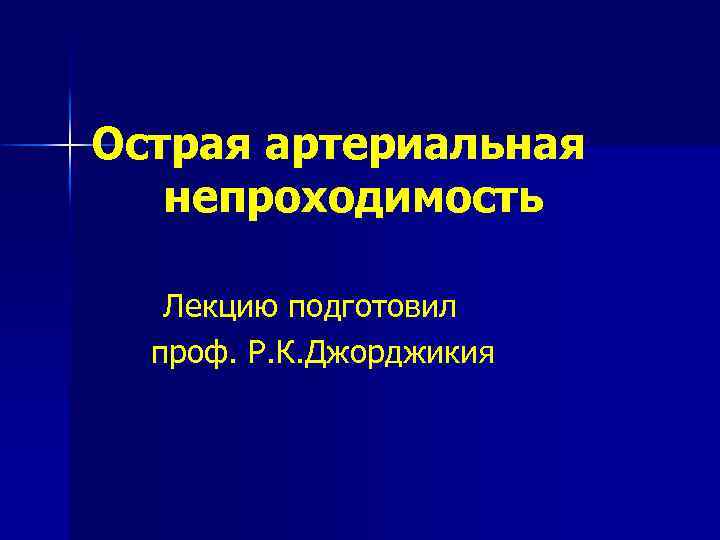 Острая артериальная непроходимость Лекцию подготовил проф. Р. К. Джорджикия 