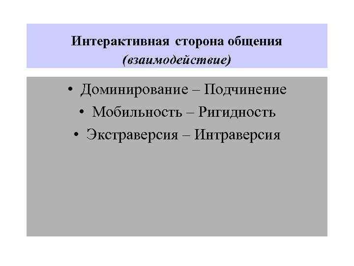Интерактивная сторона общения (взаимодействие) • Доминирование – Подчинение • Мобильность – Ригидность • Экстраверсия