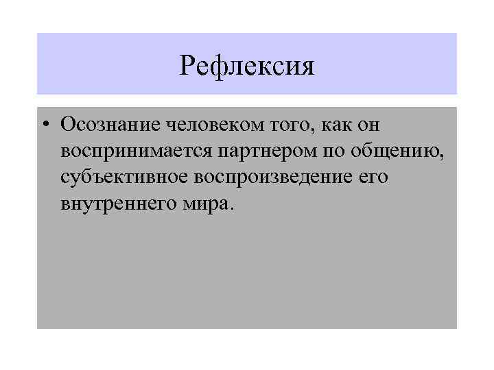 Рефлексия • Осознание человеком того, как он воспринимается партнером по общению, субъективное воспроизведение его