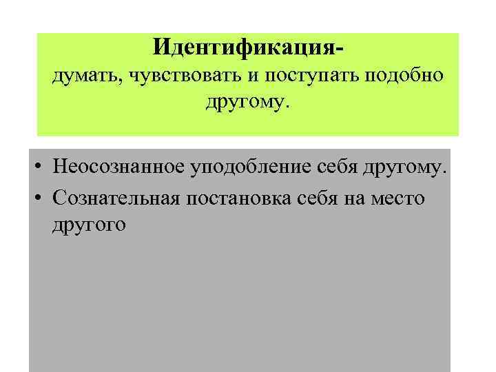 Идентификациядумать, чувствовать и поступать подобно другому. • Неосознанное уподобление себя другому. • Сознательная постановка