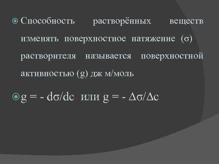  Способность растворённых веществ изменять поверхностное натяжение (σ) растворителя называется поверхностной активностью (g) дж
