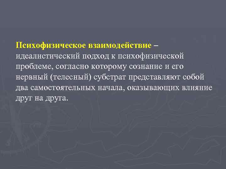 Психофизическое взаимодействие – идеалистический подход к психофизической проблеме, согласно которому сознание и его нервный