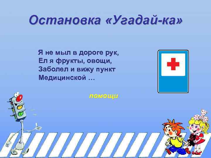 Остановка «Угадай-ка» Я не мыл в дороге рук, Ел я фрукты, овощи, Заболел и