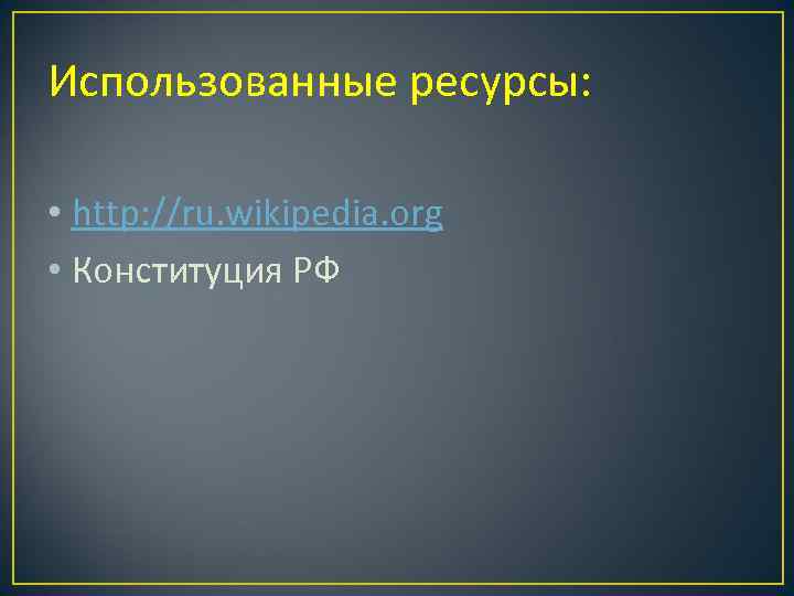 Использованные ресурсы: • http: //ru. wikipedia. org • Конституция РФ 