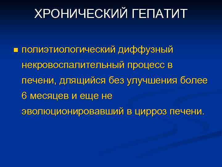 ХРОНИЧЕСКИЙ ГЕПАТИТ n полиэтиологический диффузный некровоспалительный процесс в печени, длящийся без улучшения более 6