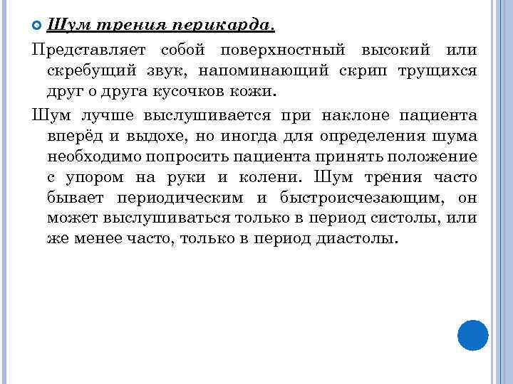Шум трения перикарда. Представляет собой поверхностный высокий или скребущий звук, напоминающий скрип трущихся друг