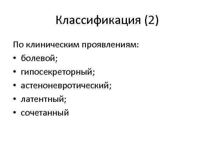 Классификация (2) По клиническим проявлениям: • болевой; • гипосекреторный; • астеноневротический; • латентный; •