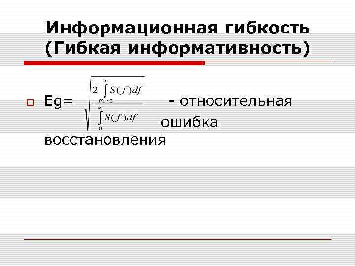 Информационная гибкость (Гибкая информативность) o Eg= - относительная ошибка восстановления 