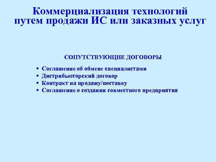 Коммерциализация технологий путем продажи ИС или заказных услуг СОПУТСТВУЮЩИЕ ДОГОВОРЫ § Соглашение об обмене