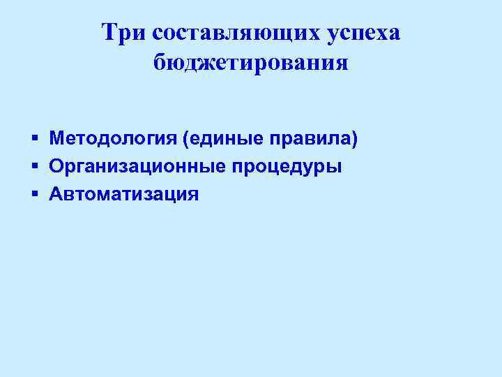 Три составляющих успеха бюджетирования § Методология (единые правила) § Организационные процедуры § Автоматизация 