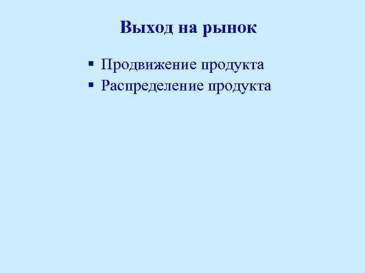 Выход на рынок § Продвижение продукта § Распределение продукта 