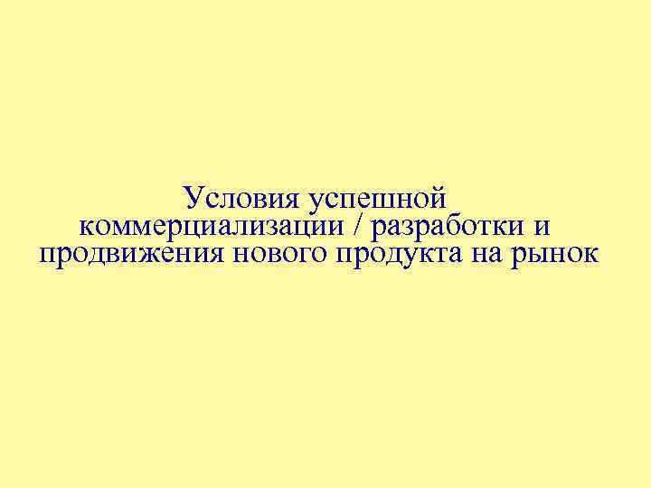 Условия успешной коммерциализации / разработки и продвижения нового продукта на рынок 