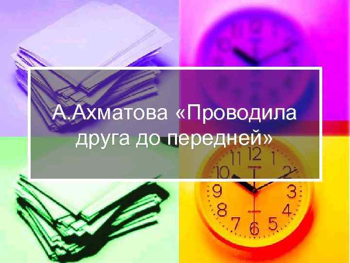 А. Ахматова «Проводила друга до передней» 