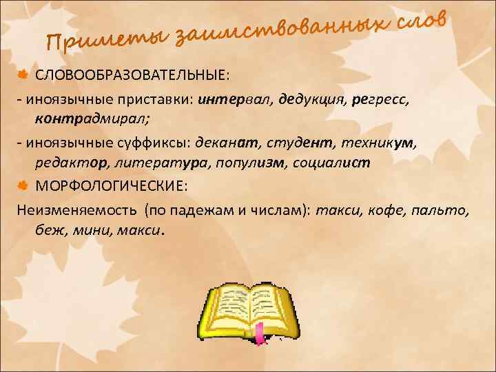 СЛОВООБРАЗОВАТЕЛЬНЫЕ: - иноязычные приставки: интервал, дедукция, регресс, контрадмирал; - иноязычные суффиксы: деканат, студент, техникум,