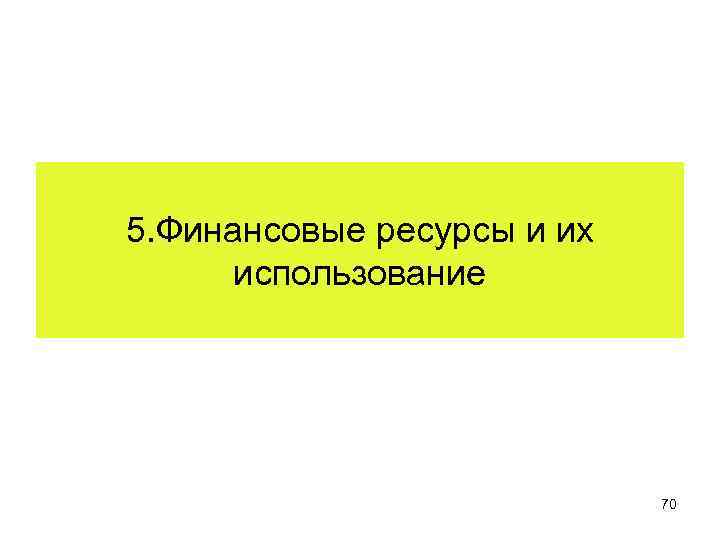 5. Финансовые ресурсы и их использование 70 