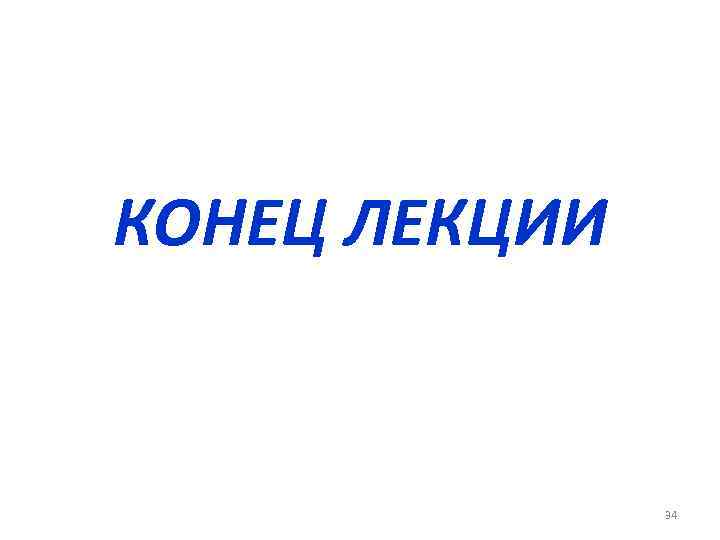 КОНЕЦ ЛЕКЦИИ 34 
