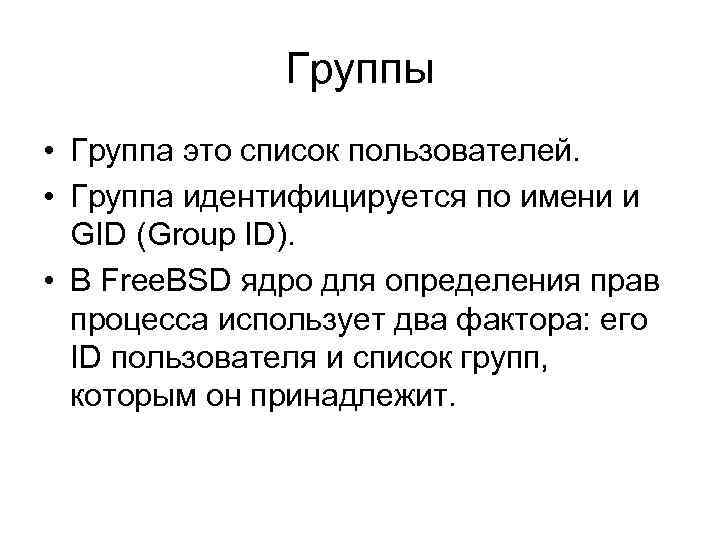 Группы • Группа это список пользователей. • Группа идентифицируется по имени и GID (Group