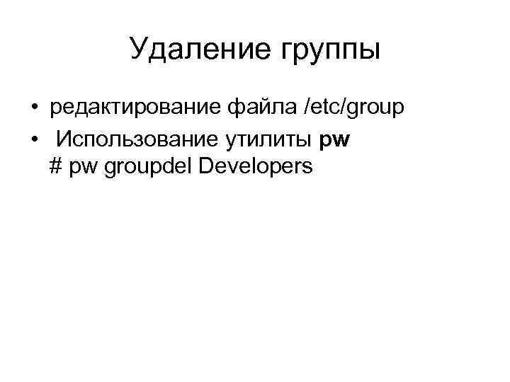 Удаление группы • редактирование файла /etc/group • Использование утилиты pw # pw groupdel Developers