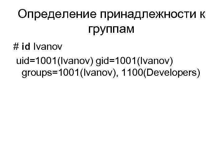 Определение принадлежности к группам # id Ivanov uid=1001(Ivanov) groups=1001(Ivanov), 1100(Developers) 