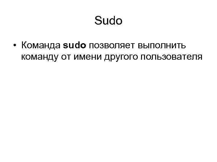Sudo • Команда sudo позволяет выполнить команду от имени другого пользователя 