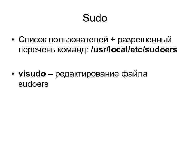 Sudo • Список пользователей + разрешенный перечень команд: /usr/local/etc/sudoers • visudo – редактирование файла