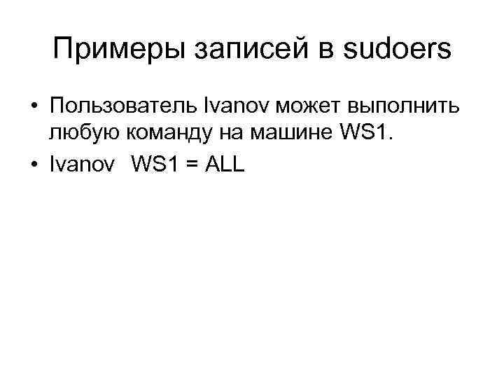 Примеры записей в sudoers • Пользователь Ivanov может выполнить любую команду на машине WS