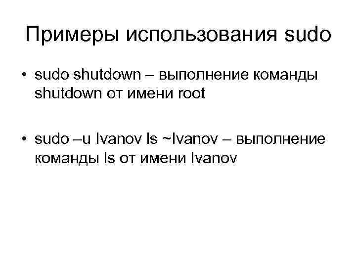 Примеры использования sudo • sudo shutdown – выполнение команды shutdown от имени root •