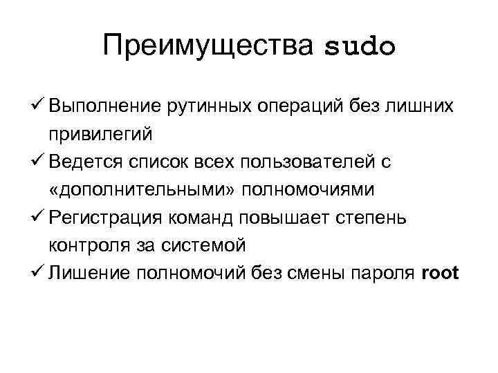 Преимущества sudo ü Выполнение рутинных операций без лишних привилегий ü Ведется список всех пользователей