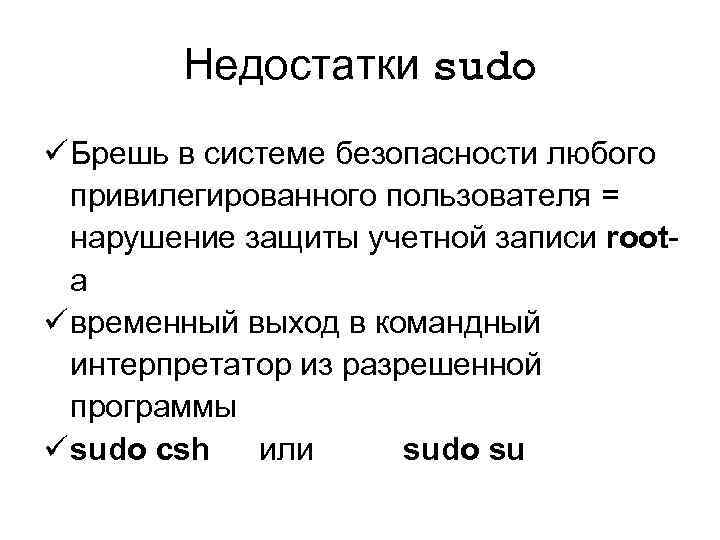 Недостатки sudo ü Брешь в системе безопасности любого привилегированного пользователя = нарушение защиты учетной