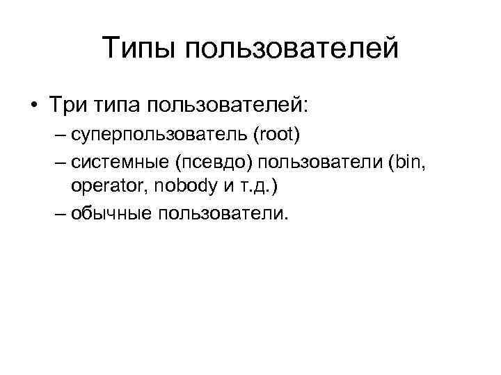 Типы пользователей • Три типа пользователей: – суперпользователь (root) – системные (псевдо) пользователи (bin,