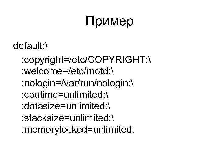 Пример default:  : copyright=/etc/COPYRIGHT:  : welcome=/etc/motd:  : nologin=/var/run/nologin:  : cputime=unlimited: