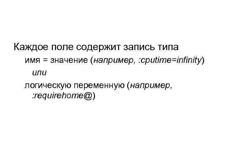 Каждое поле содержит запись типа имя = значение (например, : cputime=infinity) или логическую переменную