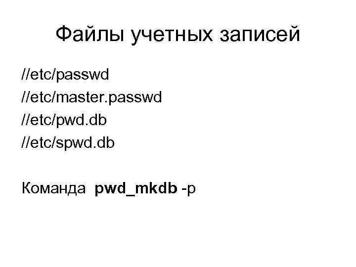 Файлы учетных записей //etc/passwd //etc/master. passwd //etc/pwd. db //etc/spwd. db Команда pwd_mkdb -p 