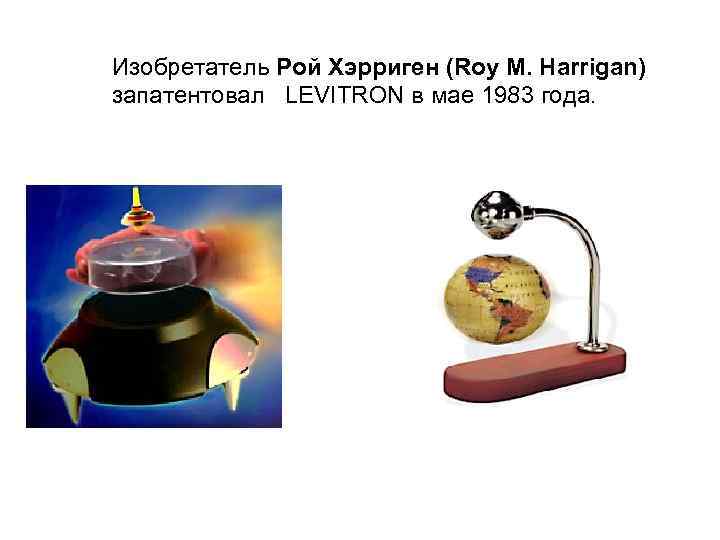 Изобретатель Рой Хэрриген (Roy M. Harrigan) запатентовал LEVITRON в мае 1983 года. 