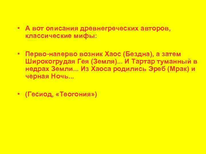  • А вот описания древнегреческих авторов, классические мифы: • Перво-наперво возник Хаос (Бездна),