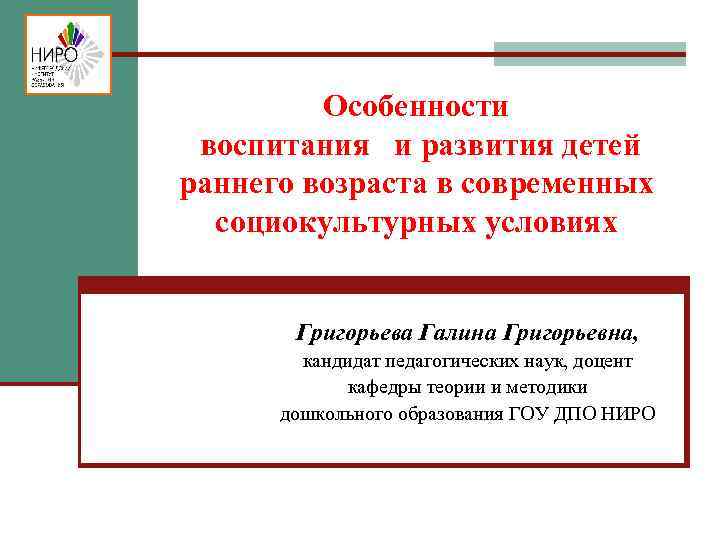 Особенности воспитания и развития детей раннего возраста в современных социокультурных условиях Григорьева Галина Григорьевна,