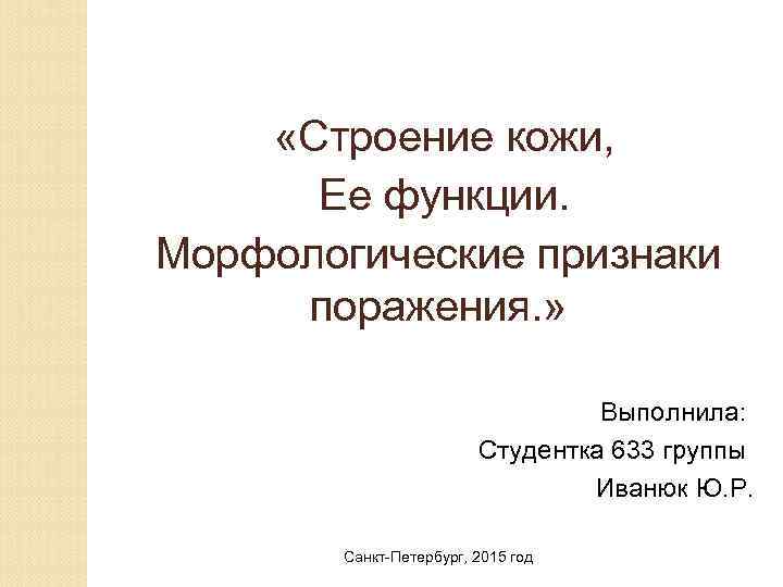  «Строение кожи, Ее функции. Морфологические признаки поражения. » Выполнила: Студентка 633 группы Иванюк