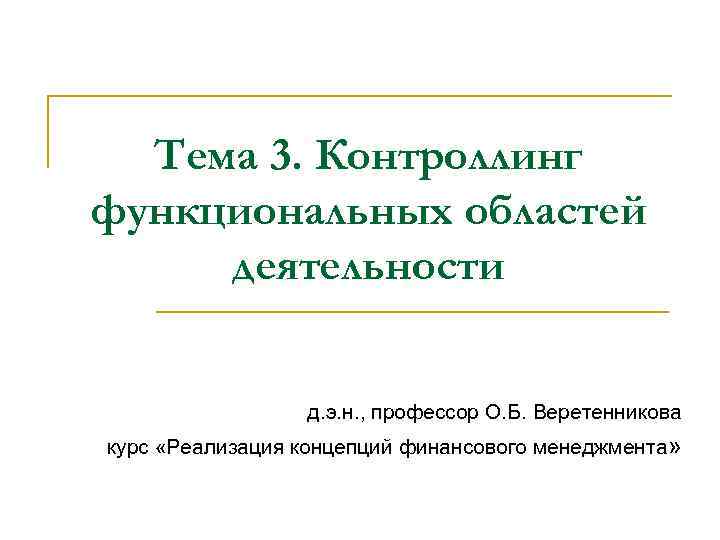 Тема 3. Контроллинг функциональных областей деятельности д. э. н. , профессор О. Б. Веретенникова