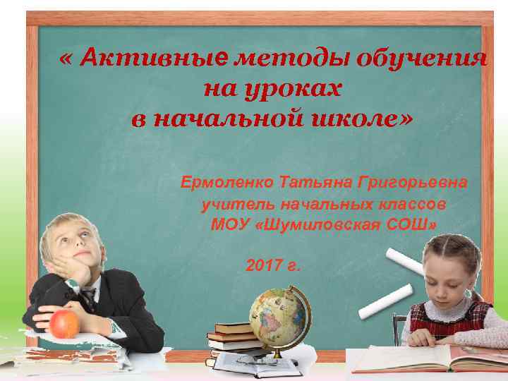  « Активные методы обучения на уроках в начальной школе» Ермоленко Татьяна Григорьевна учитель