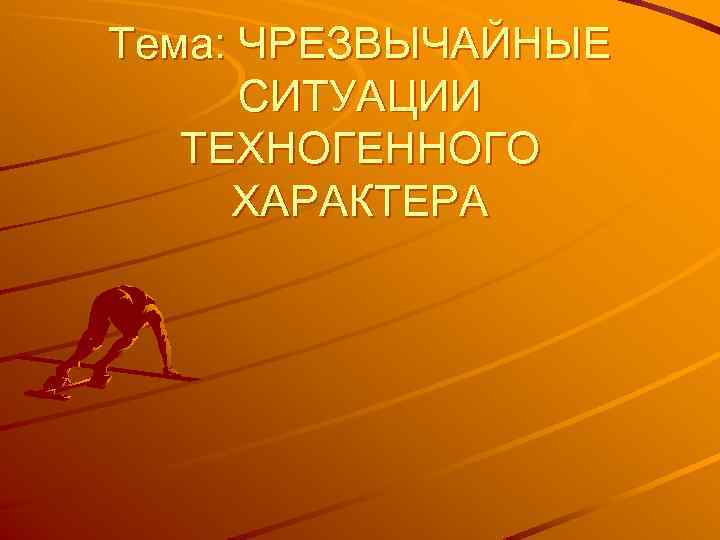 Тема: ЧРЕЗВЫЧАЙНЫЕ СИТУАЦИИ ТЕХНОГЕННОГО ХАРАКТЕРА 